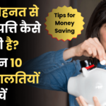 Tips for Money Saving: आपकी मेहनत से कमाई संपत्ति कैसे खो सकती है? जानिए इन 10 आर्थिक गलतियों से कैसे बचें